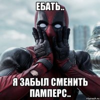 ебать.. я забыл сменить памперс..