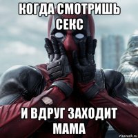 когда смотришь секс и вдруг заходит мама