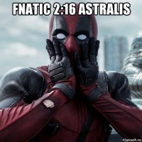 fnatic 2:16 astralis 