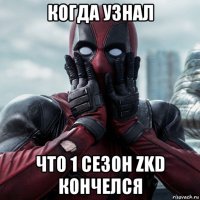 когда узнал что 1 сезон zkd кончелся