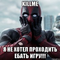 killme я не хотел проходить ебать игру!!!