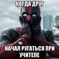 когда друг начал ругаться при учителе