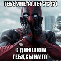 тебе уже 14 лет ?!?!?! с днюшкой тебя,сына!!)))