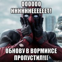 оооооо ннннннеееееет! обнову в вормиксе пропустил!((