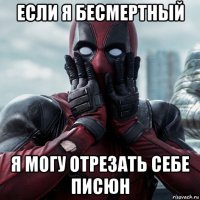 если я бесмертный я могу отрезать себе писюн