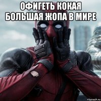 офигеть кокая большая жопа в мире 