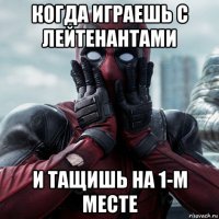 когда играешь с лейтенантами и тащишь на 1-м месте