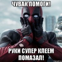 чувак помоги! руки супер клеем помазал!