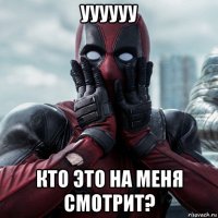 уууууу кто это на меня смотрит?