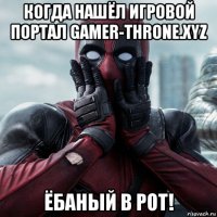 когда нашёл игровой портал gamer-throne.xyz ёбаный в рот!