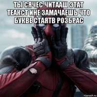 ты сячес читааш этат теакст ине замачаешь что букве стаятв розбрас 