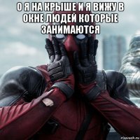 о я на крыше и я вижу в окне людей которые занимаются 