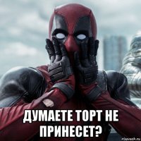  думаете торт не принесет?