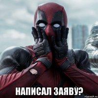  написал заяву?