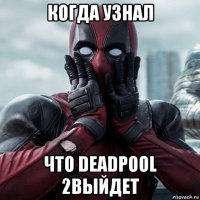 когда узнал что deadpool 2выйдет