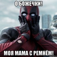 о божечки! моя мама с ремнём!