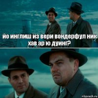 йо инглиш из вери вондерфул ник хав ар ю дуинг? 