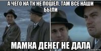 а чего на тк не пошел, там все наши были мамка денег не дала