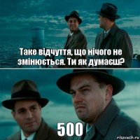 Таке відчуття, що нічого не змінюється. Ти як думаєш? 500