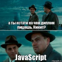 а ты кстати на чем диплом пишешь, Никит? JavaScript