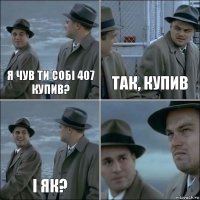 Я чув ти собі 407 купив? Так, купив І як? 