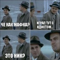 Че как мафка? Играл тут с идиотом... Это ник? 