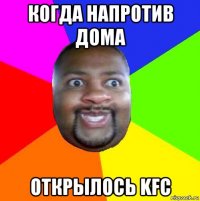 когда напротив дома открылось kfc