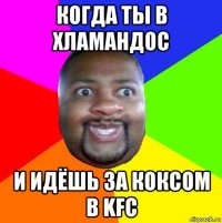 когда ты в хламандос и идёшь за коксом в kfc