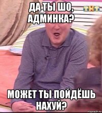 да ты шо, админка? может ты пойдёшь нахуй?