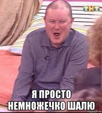  я просто немножечко шалю