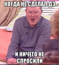 когда не сделал дз и ничего не спросили