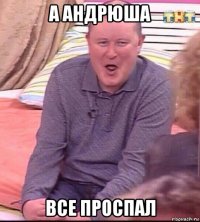 а андрюша все проспал