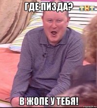 где пизда? в жопе у тебя!