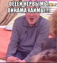 оееей нервымы ойнама хаймы!!! 