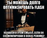 ты можешь долго оптимизировать flash но какой в этом смысл, если он скомпилирован в debug режиме?