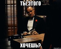 ты этого хочешь?