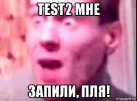 test2 мне запили, пля!