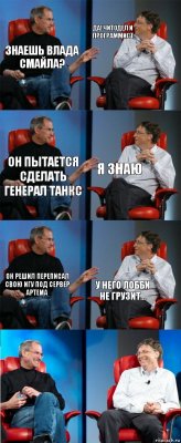 ЗНАЕШЬ ВЛАДА СМАЙЛА? ДА! ЧИТОДЕЛ И ПРОГРАММИСТ ОН ПЫТАЕТСЯ СДЕЛАТЬ ГЕНЕРАЛ ТАНКС Я знаю Он решил переписал свою игу под сервер Артема У него лобби не грузит...