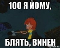 100 я йому, блять, винен