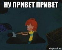 ну привет привет 