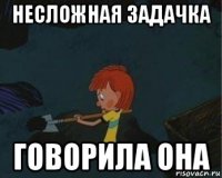 несложная задачка говорила она