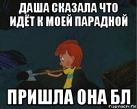 даша сказала что идёт к моей парадной пришла она бл