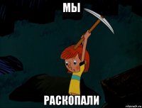 мы раскопали