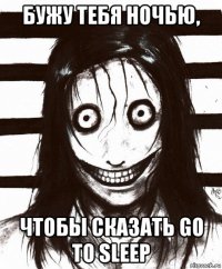 бужу тебя ночью, чтобы сказать go to sleep