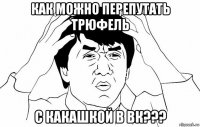 как можно перепутать трюфель с какашкой в вк???