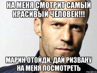 на меня смотрит самый красивый человек!!! марин отойди, дай ризвану на меня посмотреть