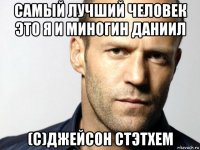 самый лучший человек это я и миногин даниил (с)джейсон стэтхем