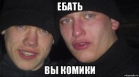 ебать вы комики