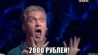  2000 рублей!