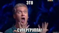 это супергруппа!